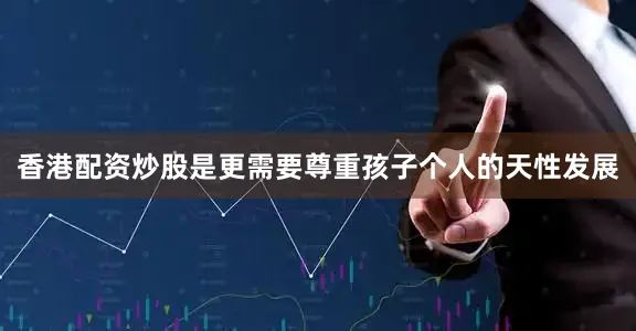 香港配资炒股是更需要尊重孩子个人的天性发展