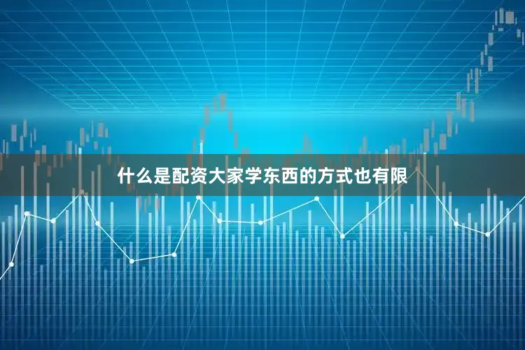 什么是配资大家学东西的方式也有限