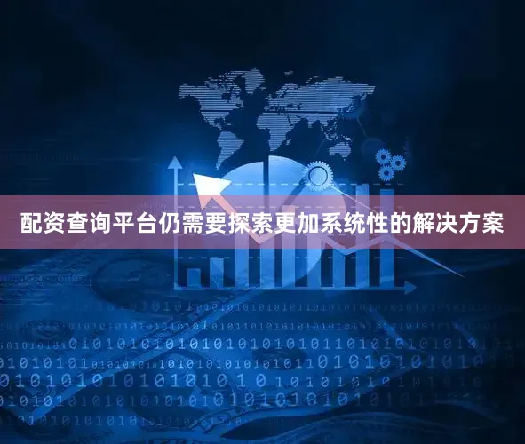 配资查询平台仍需要探索更加系统性的解决方案