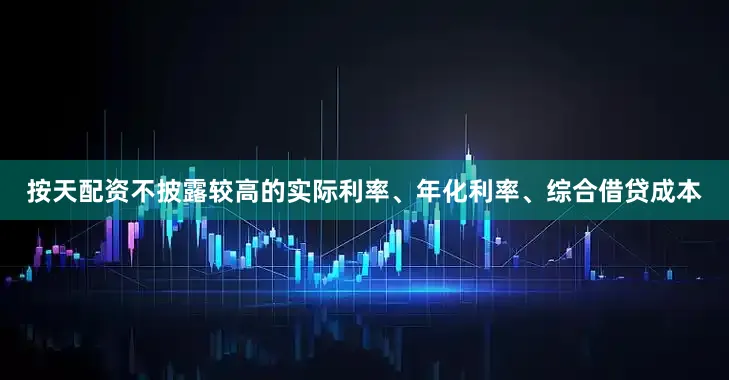按天配资不披露较高的实际利率、年化利率、综合借贷成本