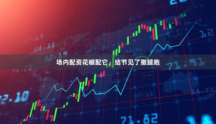 场内配资花椒配它，结节见了撒腿跑