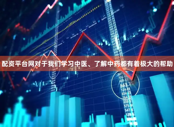 配资平台网对于我们学习中医、了解中药都有着极大的帮助