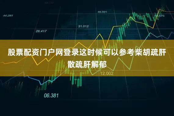 股票配资门户网登录这时候可以参考柴胡疏肝散疏肝解郁