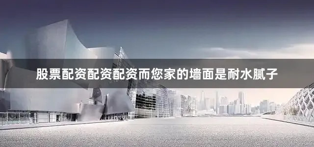 股票配资配资配资而您家的墙面是耐水腻子