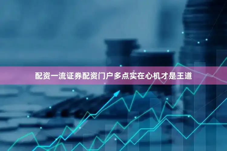 配资一流证券配资门户多点实在心机才是王道