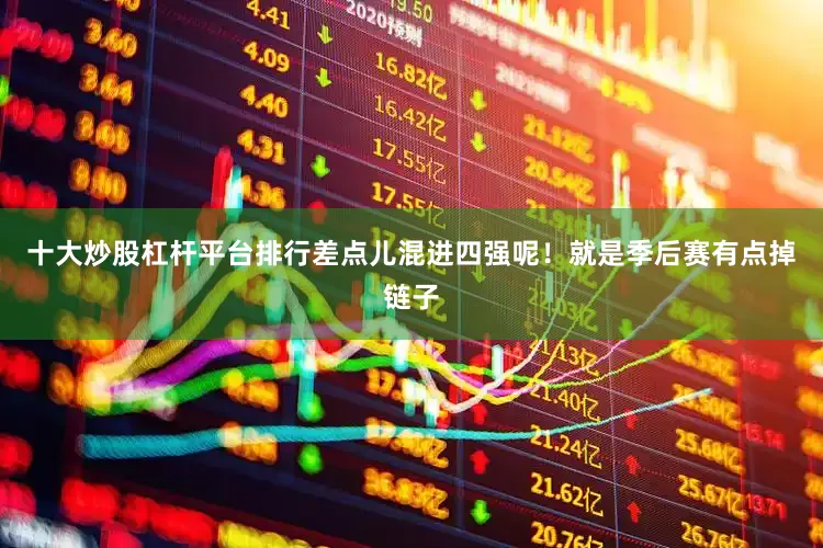 十大炒股杠杆平台排行差点儿混进四强呢！就是季后赛有点掉链子