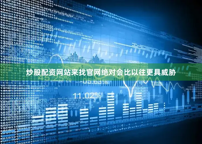 炒股配资网站来找官网绝对会比以往更具威胁