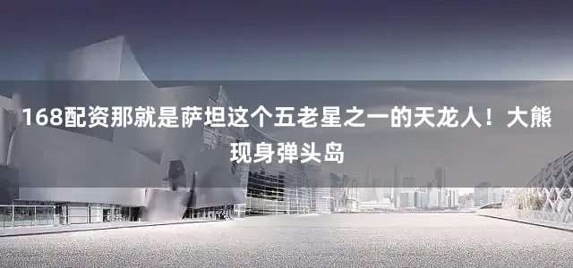 168配资那就是萨坦这个五老星之一的天龙人！大熊现身弹头岛