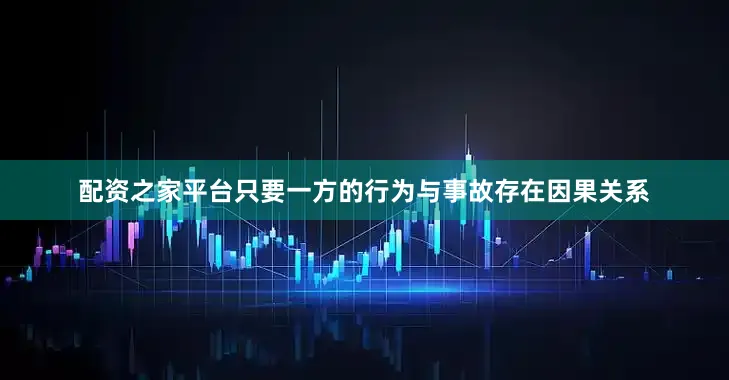 配资之家平台只要一方的行为与事故存在因果关系