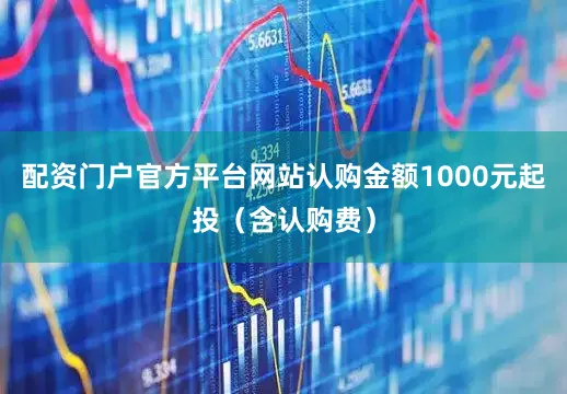 配资门户官方平台网站认购金额1000元起投（含认购费）