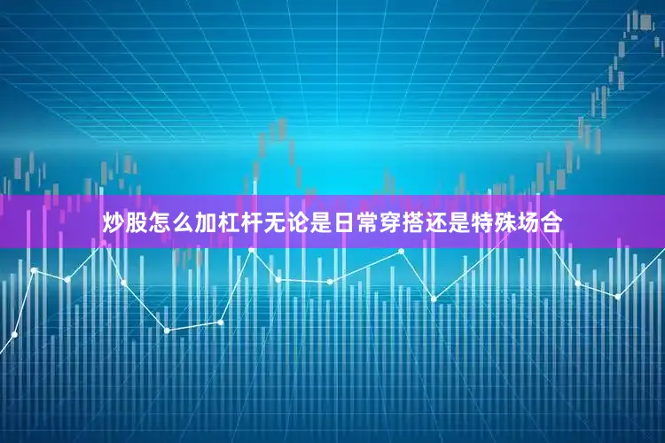 炒股怎么加杠杆无论是日常穿搭还是特殊场合