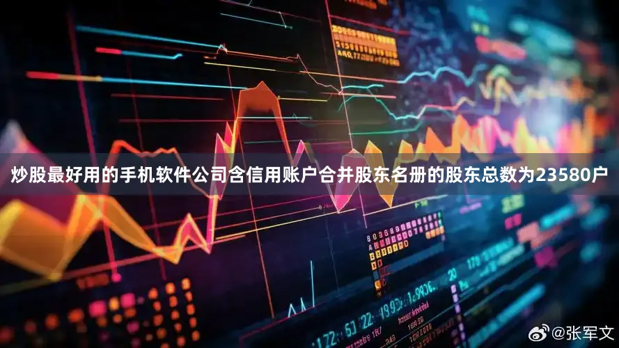炒股最好用的手机软件公司含信用账户合并股东名册的股东总数为23580户