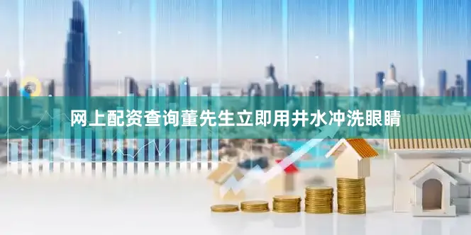 网上配资查询董先生立即用井水冲洗眼睛