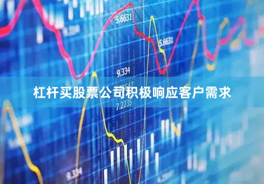 杠杆买股票公司积极响应客户需求