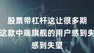 股票带杠杆这让很多期待这款中端旗舰的用户感到失望