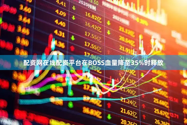 配资网在线配资平台在BOSS血量降至35%时释放