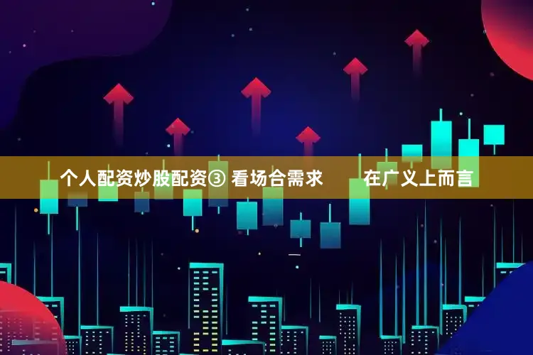 个人配资炒股配资③ 看场合需求        在广义上而言