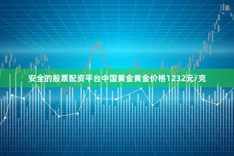 安全的股票配资平台中国黄金黄金价格1232元/克
