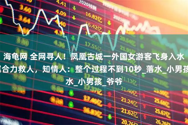 海龟网 全网寻人!凤凰古城一外国女游客飞身入水与家属合力救人,知情人:整个过程不到10秒_落水_小男孩_爷爷