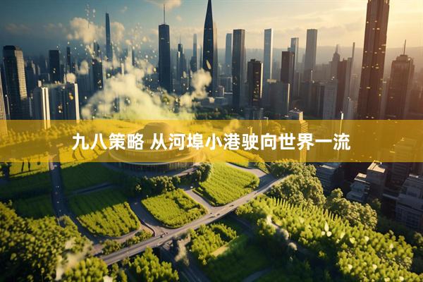 九八策略 从河埠小港驶向世界一流