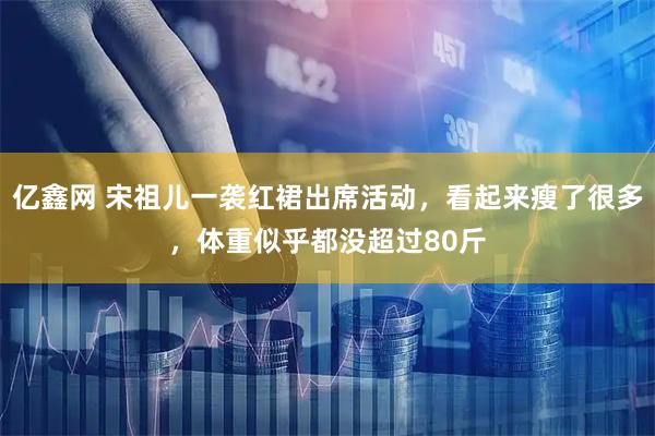 亿鑫网 宋祖儿一袭红裙出席活动，看起来瘦了很多，体重似乎都没超过80斤